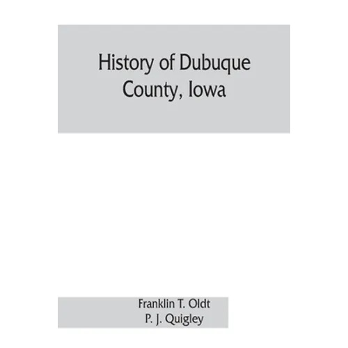 History of Dubuque County, Iowa; being a general survey of Dubuque County history, including a history of the city of Dubuque and special account of d