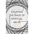 Escaping the Maze of Spiritual Abuse: Creating Healthy Christian Cultures
