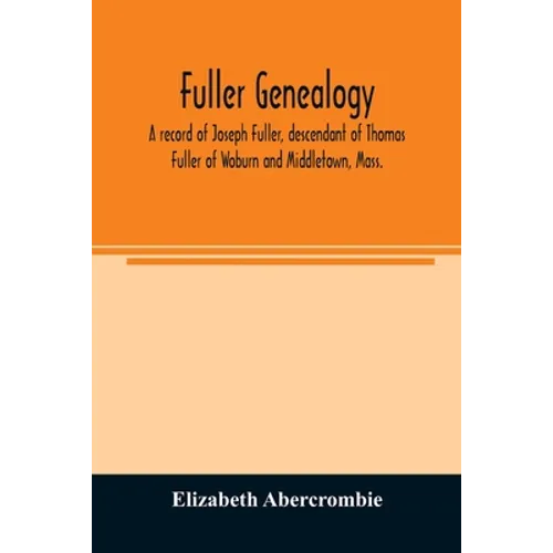 Fuller genealogy; a record of Joseph Fuller, descendant of Thomas Fuller of Woburn and Middletown, Mass.