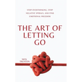 The Art of Letting Go: Stop Overthinking, Stop Negative Spirals, and Find Emotional Freedom