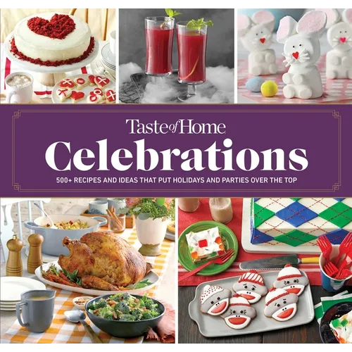 Taste of Home Celebrations: 500+ Recipes and Tips to Put Your Holidays and Parties Over the Top