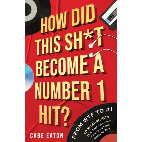 How Did This Sh*t Become a Number 1 Hit?: From WTF to #1 - 50 Bizarre Hits That Took Over the Charts and the Reasons Why