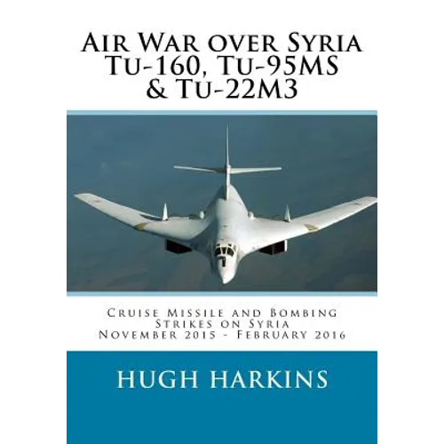 Air War over Syria - Tu-160, Tu-95MS & Tu-22M3: Cruise Missile and Bombing Strikes on Syria, November 2015 - February 2016