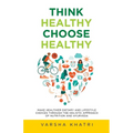 Think Healthy, Choose Healthy: Make Healthier Dietary and Lifestyle Choices Through the Holistic Approach of Nutrition and Ayurveda