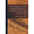 A Systematic and Stratigraphical Cataloge of the Fossil Fish