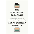The Flexibility Paradigm: Humanizing the Workplace for Productivity, Profitability, and Possibility