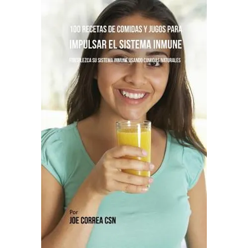 100 Recetas de Comidas y Jugos Para Impulsar El Sistema Inmune: Fortalezca Su Sistema Inmune Usando Comidas Naturales - Paperback
