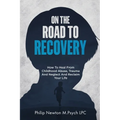 On The Road To Recovery: How To Heal from Childhood Abuse, Trauma And Neglect And Reclaim Your Life