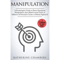 Manipulation: A Psychologist's Guide to Detect Emotional Manipulation, Spot Mind Control Tricks of Influence & Persuasion Tactics to Defend Against It