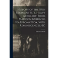 History of the 10th Regiment N. Y. Heavy Artillery, From Madison Barracks to Appomattox, With Reminiscences, &c