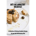 Anti-Inflammatory Breakfast: A Collection of Delicious Breakfast Recipes for your Anti-Inflammatory Diet