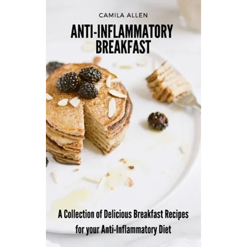 Anti-Inflammatory Breakfast: A Collection of Delicious Breakfast Recipes for your Anti-Inflammatory Diet