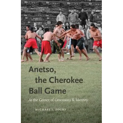 Anetso, the Cherokee Ball Game: At the Center of Ceremony and Identity
