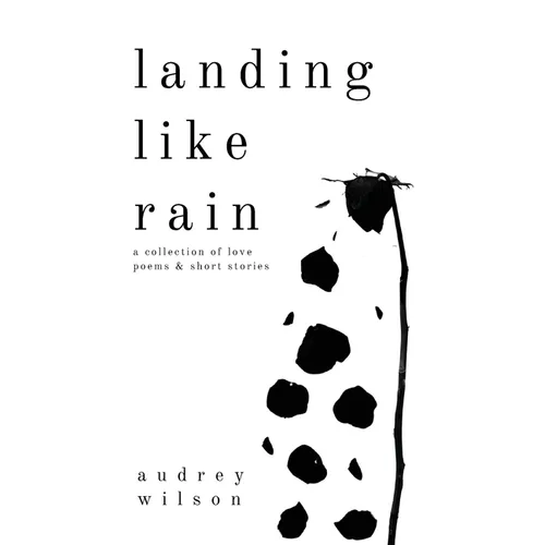 Landing Like Rain: A Collection of Love Poems & Short Stories