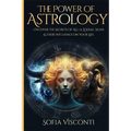 The Power Of Astrology: Uncover The Secrets Of All 12 Zodiac Signs & Their Influence On Your Life: 12 In 1 Bundle (A Complete Guide To Astrology Book