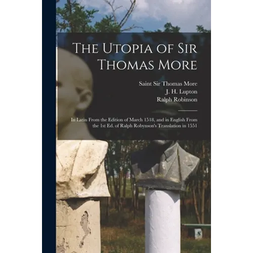 The Utopia of Sir Thomas More: in Latin From the Edition of March 1518, and in English From the 1st Ed. of Ralph Robynson's Translation in 1551