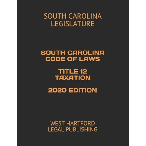 South Carolina Code of Laws Title 12 Taxation 2020 Edition: West Hartford Legal Publishing