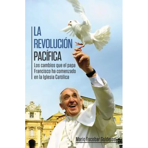 La revolución pacífica: Los cambios que el papa Francisco ha comenzado en la Iglesia Católica = Paceful Revolution