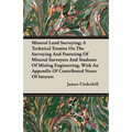 Mineral Land Surveying; A Technical Treatise On The Surveying And Patenting Of Mineral Surveyors And Students Of Mining Engineering, With An Appendix