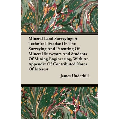 Mineral Land Surveying; A Technical Treatise On The Surveying And Patenting Of Mineral Surveyors And Students Of Mining Engineering, With An Appendix