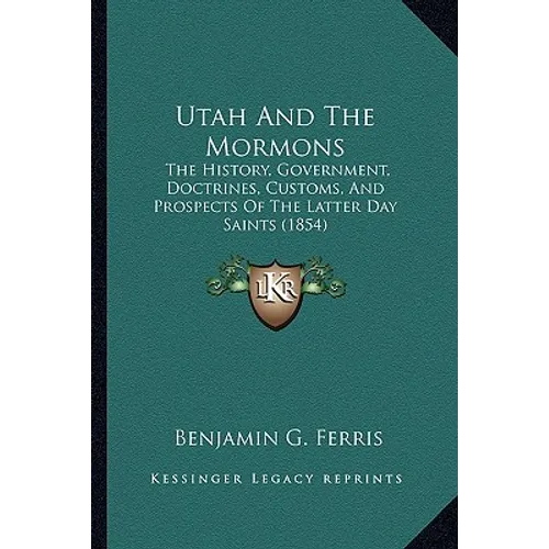 Utah And The Mormons: The History, Government, Doctrines, Customs, And Prospects Of The Latter Day Saints (1854)