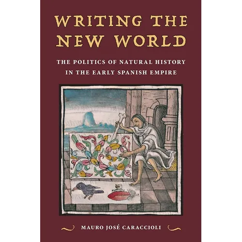 Writing the New World: The Politics of Natural History in the Early Spanish Empire
