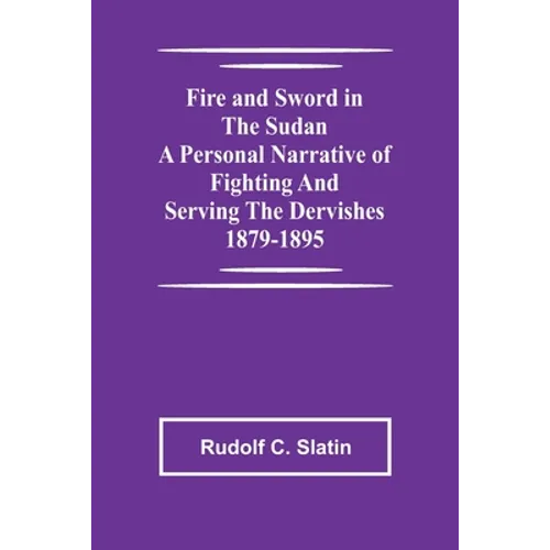 Fire and Sword in the Sudan A Personal Narrative of Fighting and Serving the Dervishes 1879-1895