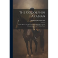 The Godolphin Arabian: Or, the History of a Thorough-Bred. Originally Tr. [From Deleytar. Pt.1] for the 's Unday Times'