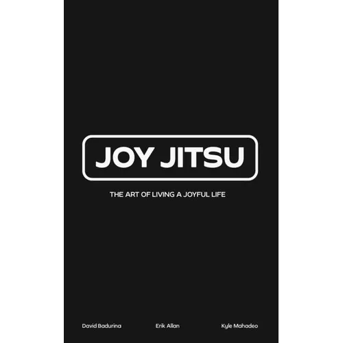 Joy Jitsu: The Art Of Living A Joyful Life