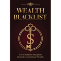 Wealth Blacklist: The Hidden Codes the Elites Use to Multiply Money, Control Assets, and Escape Financial Slavery