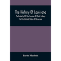 The History Of Louisiana, Particularly Of The Cession Of That Colony To The United States Of America; With An Introductory Essay On The Constitution A