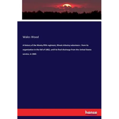 A history of the Ninety-fifth regiment, Illinois infantry volunteers: from its organization in the fall of 1862, until its final discharge from the Un