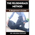 The Feldenkrais Method: Better Movement, Enhanced Flexibility, And Pain Relief Through Mindful Awareness And Neuroplasticity Techniques
