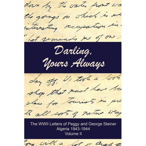 Darling, Yours Always: The WWII Letters of Peggy and George Steiner, Algeria 1943-1944