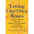Loving Our Own Bones: Disability Wisdom and the Spiritual Subversiveness of Knowing Ourselves Whole