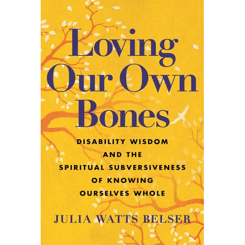 Loving Our Own Bones: Disability Wisdom and the Spiritual Subversiveness of Knowing Ourselves Whole