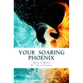 Your Soaring Phoenix: Profound Tools for Spiritual Ascension With 26 Spiritual Teachers