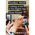 Goodbye, World!: Looking at Art in the Digital Age