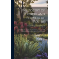 The Poetry of Flowers and Flowers of Poetry; to Which are Added, a Simple Treatise on Botany, With Familiar Examples, and a Copious Floral Dictionary
