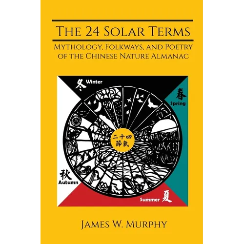 The 24 Solar Terms: Mythology, Folkways, and Poetry of the Chinese Nature Almanac