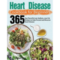 Heart Disease Cookbook for Beginners: 365-Day Flavorful Low-Sodium, Low-Fat Recipes to Help Prevent and Reverse Heart Disease