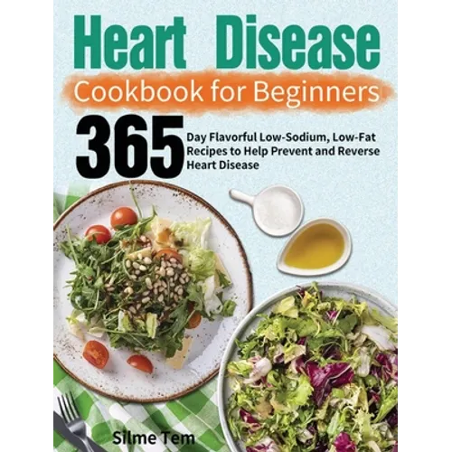 Heart Disease Cookbook for Beginners: 365-Day Flavorful Low-Sodium, Low-Fat Recipes to Help Prevent and Reverse Heart Disease