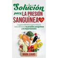 Solución Para La Presión Sanguínea: La Guía Definitiva Para Reducir Naturalmente La Presión Sanguínea Y La Hipertensión (Spanish Edition)