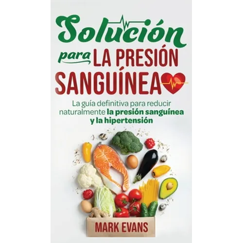 Solución Para La Presión Sanguínea: La Guía Definitiva Para Reducir Naturalmente La Presión Sanguínea Y La Hipertensión (Spanish Edition)