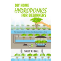 DIY Home Hydroponics For Beginners: The Essential Guide To Turn Your Backyard Into A Farm