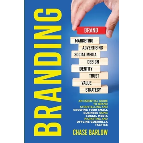 Branding: An Essential Guide to Brand Storytelling and Growing Your Small Business Using Social Media Marketing and Offline Guerrilla Tactics