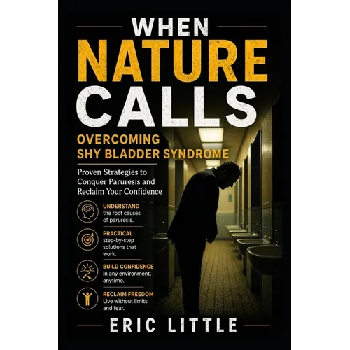 When Nature Calls: Overcoming Shy Bladder Syndrome: Proven Strategies to Conquer Paruresis and Reclaim Your Confidence