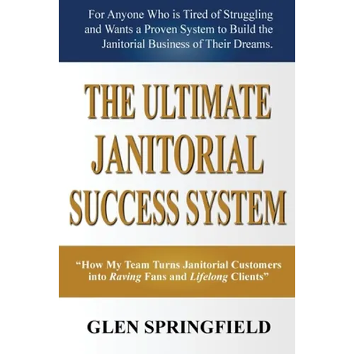 The Ultimate Janitorial Success System: "How My Team Turns Janitorial Customers into Raving Fans and Life Long Clients"