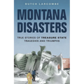 Montana Disasters: True Stories of Treasure State Tragedies and Triumphs