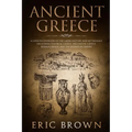 Ancient Greece: A Concise Overview of the Greek History and Mythology Including Classical Greece, Hellenistic Greece, Roman Greece and The Byzantine E